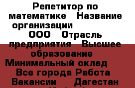 Репетитор по математике › Название организации ­ Ecos club, ООО › Отрасль предприятия ­ Высшее образование › Минимальный оклад ­ 1 - Все города Работа » Вакансии   . Дагестан респ.,Избербаш г.